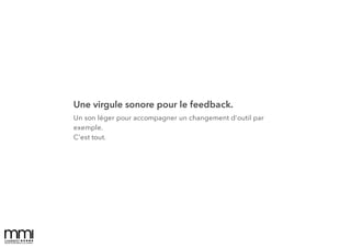 Une virgule sonore pour le feedback.
Un son léger pour accompagner un changement d'outil par
exemple.
C'est tout.
 