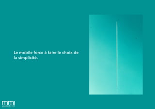 Le mobile force à faire le choix de
la simplicité.
 