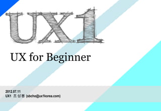UX for Beginner

2012.07.11
UX1 조성봉 (sbcho@ux1korea.com)
 
