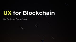 UX for Blockchain
UX Designer Camp, 2018
 