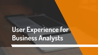 User Experience for
Business Analysts
 