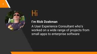 Hi
I’m Rick Dzekman
A User Experience Consultant who’s
worked on a wide range of projects from
small apps to enterprise software
2
 