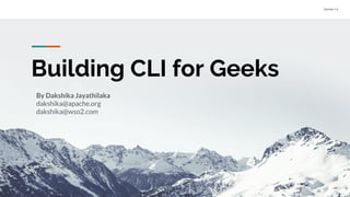Version 1.0
Building CLI for Geeks
By Dakshika Jayathilaka
dakshika@apache.org
dakshika@wso2.com
 