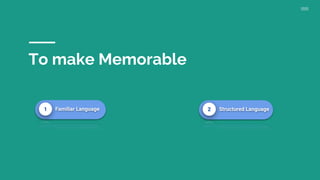 To make Memorable
1 Familiar Language 2 Structured Language
 