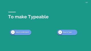 To make Typeable
1 Easy to understand 2 Easy to Type
 