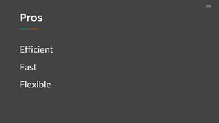 Efficient
Fast
Flexible
Pros
 