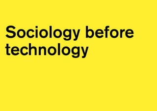 Sociology before
technology
 