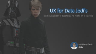 UX	for	Data	Jedi's
cómo	visualizar	el	Big	Data	y	no	morir	en	el	intento
José	Alberto	García
@Yllo
 