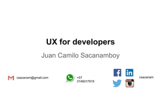 UX for developers
Juan Camilo Sacanamboy
csacanam@gmail.com csacanam+57
3146017919
 