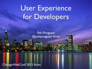 User Experience
           for Developers
                    Pek Pongpaet
                  @pekpongpaet #cwc




ChicagoWebConf 2012 #cwc
 