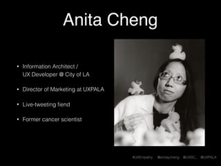 #UXEmpathy @anitaycheng @UXSC_ @UXPALA
Anita Cheng
• Information Architect / 
UX (Front-end) Developer @ City of LA
• Dire...
