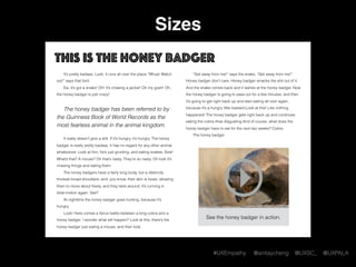 #UXEmpathy @anitaycheng @UXSC_ @UXPALA
Sizes
This is the honey badger
It’s pretty badass. Look. It runs all over the place...