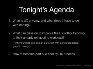 #UXEmpathy @anitaycheng @UXSC_ @UXPALA
Today’s Agenda
1. What is UX anyway, and what does it have to do
with coding?
2. Wh...