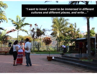 25
“I want to travel. I want to be immersed in different
cultures and different places, and write…”
 