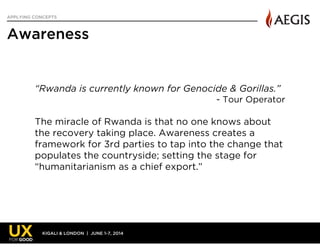 KIGALI & LONDON | JUNE 1-7, 2014
APPLYING CONCEPTS
Awareness
64
“Rwanda is currently known for Genocide & Gorillas.”
- Tou...