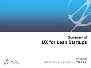2013/05/31
ＮＣデザイン＆コンサルティング株式会社
Summary of
UX for Lean Startups
 