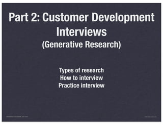 Part 2: Customer Development
             Interviews
                                 (Generative Research)

                                     Types of research
                                     How to interview
                                     Practice interview



PRESENTED IN LONDON, JULY 2011                            INFO@LUXR.CO
 