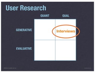 User Research
                                          QUANT      QUAL



                            GENERATIVE            Interviews



                             EVALUATIVE




PRESENTED IN LONDON, JULY 2011                                 INFO@LUXR.CO
 
