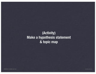 (Activity)
                                 Make a hypothesis statement
                                         & topic map




PRESENTED IN LONDON, JULY 2011                                 INFO@LUXR.CO
 
