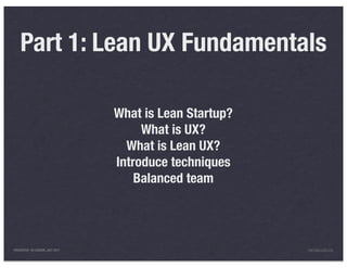 Part 1: Lean UX Fundamentals

                                 What is Lean Startup?
                                      What is UX?
                                   What is Lean UX?
                                 Introduce techniques
                                     Balanced team




PRESENTED IN LONDON, JULY 2011                           INFO@LUXR.CO
 