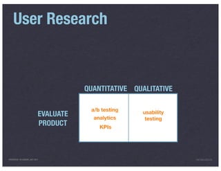 User Research



                                        QUANTITATIVE QUALITATIVE

                                         a/b testing   usability
                             EVALUATE     analytics     testing
                             PRODUCT        KPIs




PRESENTED IN LONDON, JULY 2011                                     INFO@LUXR.CO
 