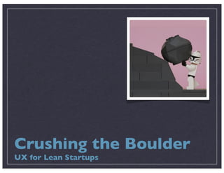 Crushing the Boulder
UX for Lean Startups
 