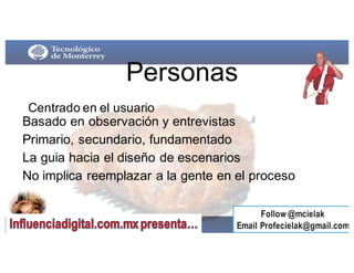 Personas
Centrado en  el  usuario
Basado en  observación y  entrevistas
Primario,  secundario,  fundamentado
La  guia hacia el  diseño de  escenarios
No  implica reemplazar a  la  gente en  el  proceso
 
