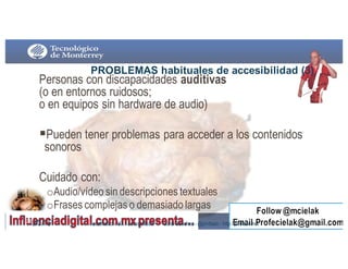 PROBLEMAS  habituales  de  accesibilidad  (3)
Personas con discapacidades auditivas
(o en entornos ruidosos;
o en equipos sin hardware de audio)
§Pueden tener problemas para acceder a los contenidos
sonoros
Cuidado con:
oAudio/vídeo sin descripciones textuales
oFrases complejas o demasiado largas
9/3/16230 usabilidad - UX- accesibilidad Jordi Sánchez - @jordisan - http://jordisan.net
 