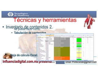• Inventario de contenidos 2.
Técnicas  y  herramientas
Se puede hacer como:
• Tabulación de contenidos
Hoja de cálculo Excel.
 