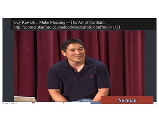 TheDesignofEverydayThingsDrupalConMunich2012
Guy Kawaski: Make Meaning —The Art of the Start.
http://ecorner.stanford.edu/authorMaterialInfo.html?mid=1171
Tuesday 21 August 12
 