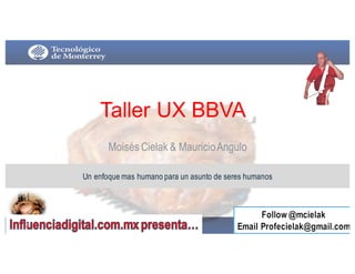 Taller  UX  BBVA
Moisés Cielak & MauricioAngulo
Un enfoque mas humano para un asunto de seres humanos
1
 