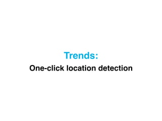 Trends: 
One-click location detection
 