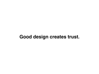Good design creates trust.
 