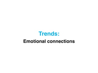 Trends: 
Emotional connections
 