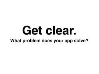 What problem does your app solve?
Get clear.
 