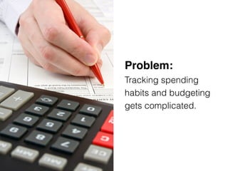 Problem: 
Tracking spending
habits and budgeting
gets complicated.
 