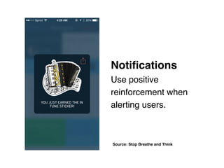 Notiﬁcations 
Use positive
reinforcement when
alerting users.
Source: Stop Breathe and Think
 
