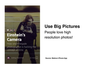 Use Big Pictures 
People love high
resolution photos!
Source: Medium iPhone App
 