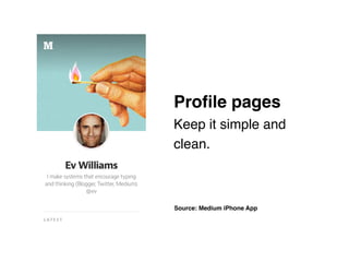 Source: Medium iPhone App
Proﬁle pages 
Keep it simple and
clean.
 