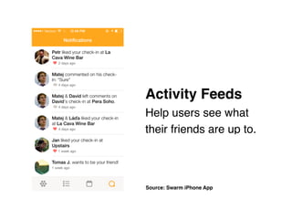 Source: Swarm iPhone App
Activity Feeds 
Help users see what
their friends are up to.
 