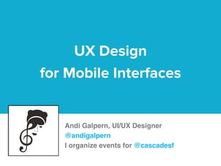 Organize Content for Mobile
Devices
UX Design 
for Mobile Interfaces
Andi Galpern, UI/UX Designer 
@andigalpern 
I organize events for @cascadesf
 
