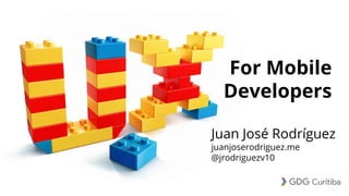For Mobile
Developers
Juan José Rodríguez
juanjoserodriguez.me
@jrodriguezv10
 