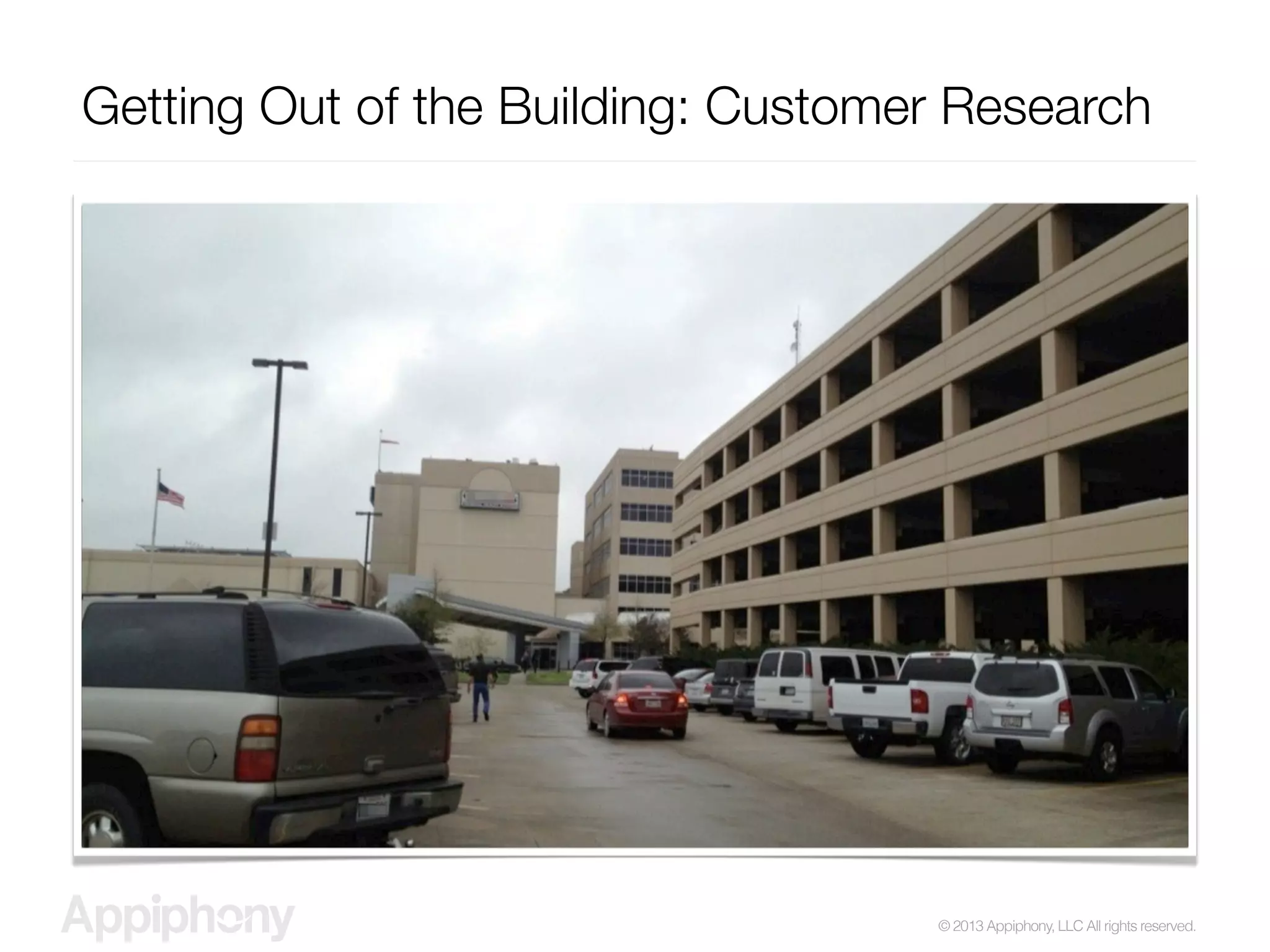 © 2013 Appiphony, LLC All rights reserved.
Getting Out of the Building: Customer Research
 