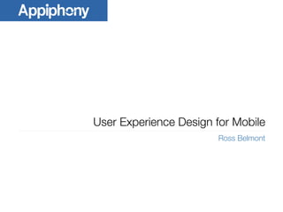 User Experience Design for Mobile
Ross Belmont
 
