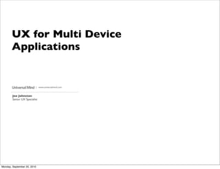 UX for Multi Device
       Applications


                          | www.universalmind.com


        Joe Johnston
        Senior UX Specialist




Monday, September 20, 2010
 