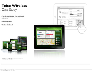 Telco Wireless
 Case Study
 iPad - Bridge between Web and Mobile
 experience

 Interesting Device

 Used on the Couch




                      | www.universalmind.com




Monday, September 20, 2010
 