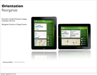 Orientation
 Reorganize

 How does it handle Orientation changes,
 Landscape vs Portrait.

 Reorganize Content or Change Content




                     | www.universalmind.com




Monday, September 20, 2010
 
