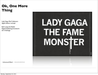Ok, One More
 Thing

 Lady Gaga iPad Collectors
 digital edition concept

 Built using the Adobe
 Digital Publishing framework
 all in InDesign




                     | www.universalmind.com




Monday, September 20, 2010
 