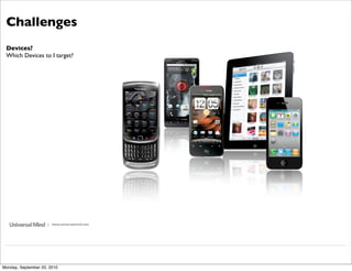 Challenges
 Devices?
 Which Devices to I target?




                     | www.universalmind.com




Monday, September 20, 2010
 