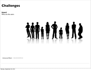 Challenges
 Users?
 Who are the users.




                     | www.universalmind.com




Monday, September 20, 2010
 